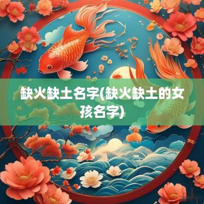 缺火缺土名字(缺火缺土的女孩名字)