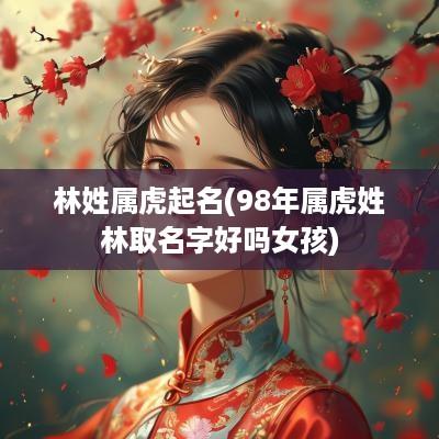 林姓属虎起名(98年属虎姓林取名字好吗女孩)