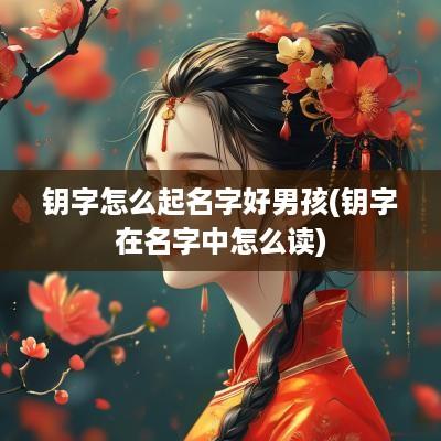 钥字怎么起名字好男孩(钥字在名字中怎么读)