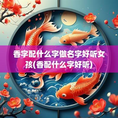 香字配什么字做名字好听女孩(香配什么字好听)