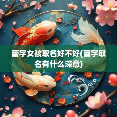 蕾字女孩取名好不好(蕾字取名有什么深意)