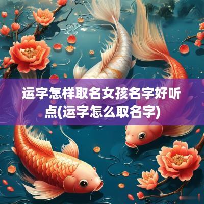 运字怎样取名女孩名字好听点(运字怎么取名字)