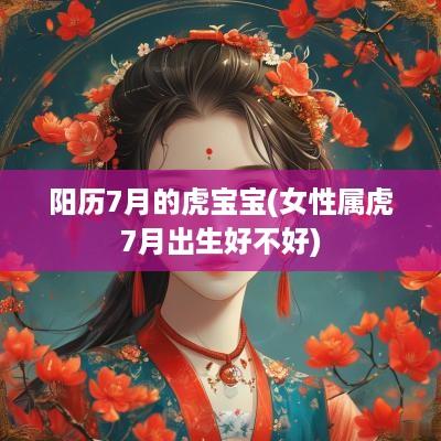阳历7月的虎宝宝(女性属虎7月出生好不好)