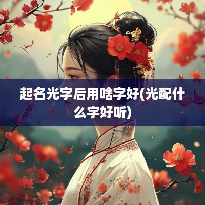 起名光字后用啥字好(光配什么字好听)