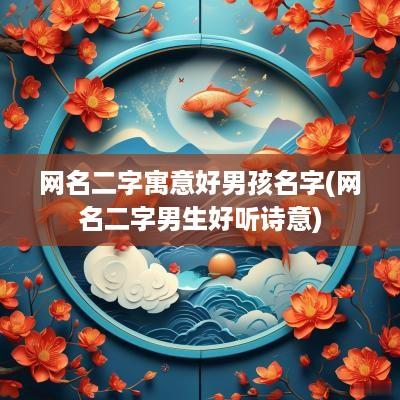 网名二字寓意好男孩名字(网名二字男生好听诗意)