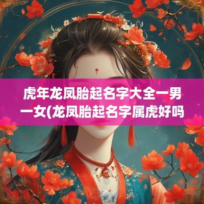 蛇年龙凤胎起名字大全一男一女(龙凤胎起名字属虎好吗女孩)