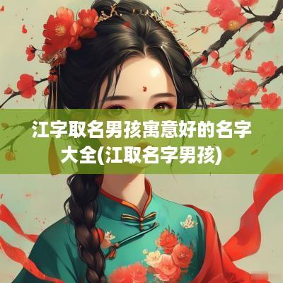 江字取名男孩寓意好的名字大全(江取名字男孩)