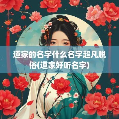 道家的名字什么名字超凡脱俗(道家好听名字)