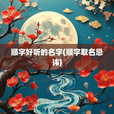 顺字好听的名字(顺字取名忌讳)