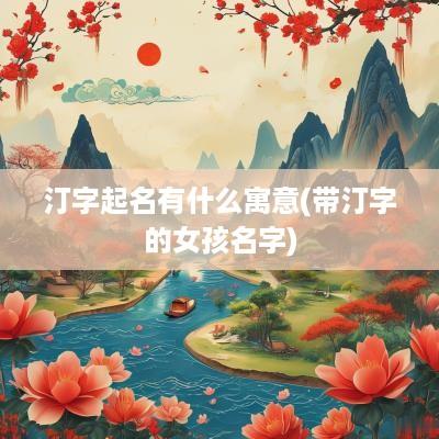 汀字起名有什么寓意(带汀字的女孩名字)