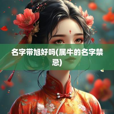 名字带旭好吗(属牛的名字禁忌)