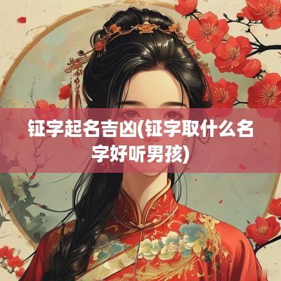 钲字起名吉凶(钲字取什么名字好听男孩)