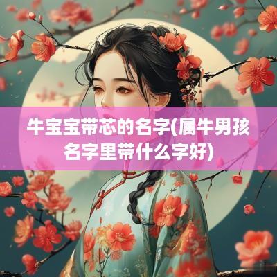 牛宝宝带芯的名字(属牛男孩名字里带什么字好)