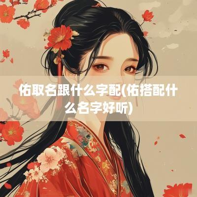 佑取名跟什么字配(佑搭配什么名字好听)