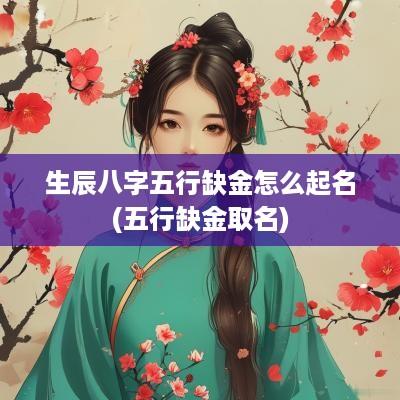 生辰八字五行缺金怎么起名(五行缺金取名)