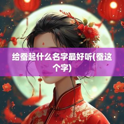 给蚕起什么名字最好听(蚕这个字)