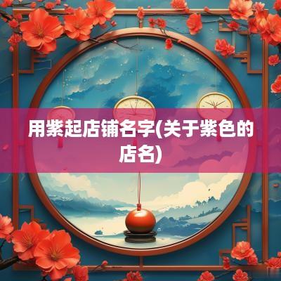 用紫起店铺名字(关于紫色的店名)
