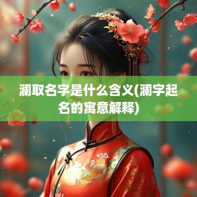 澜取名字是什么含义(澜字起名的寓意解释)