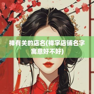 禅有关的店名(禅字店铺名字寓意好不好)