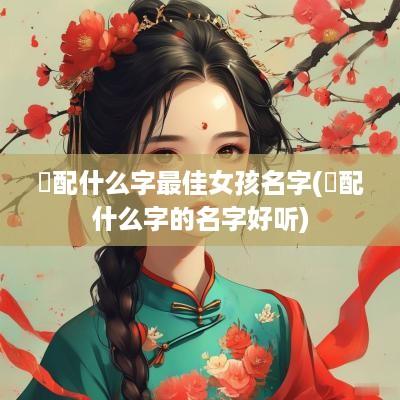玥配什么字最佳女孩名字(玥配什么字的名字好听)