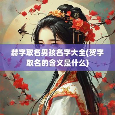 赫字取名男孩名字大全(贺字取名的含义是什么)