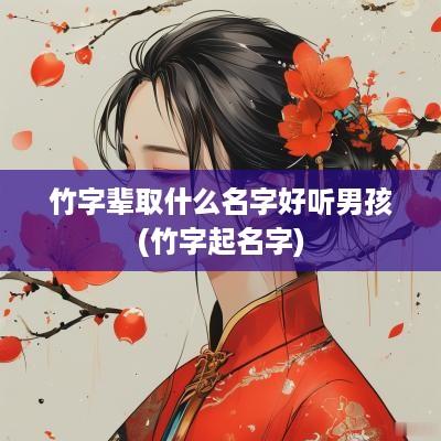 竹字辈取什么名字好听男孩(竹字起名字)