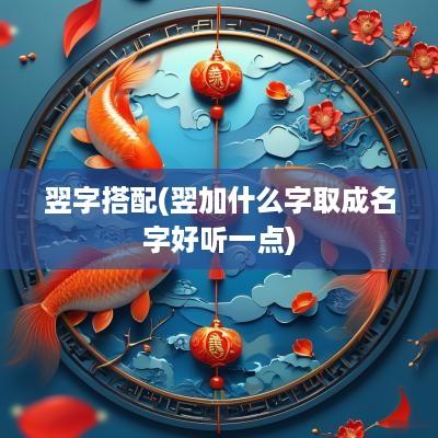 翌字搭配(翌加什么字取成名字好听一点)