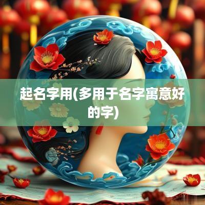 起名字用(多用于名字寓意好的字)