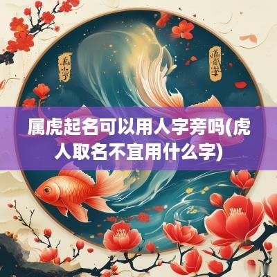 属虎起名可以用人字旁吗(虎人取名不宜用什么字)