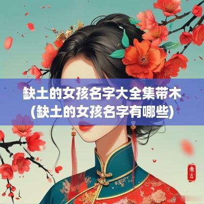 缺土的女孩名字大全集带木(缺土的女孩名字有哪些)