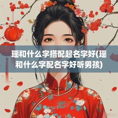 瑶和什么字搭配起名字好(瑶和什么字配名字好听男孩)