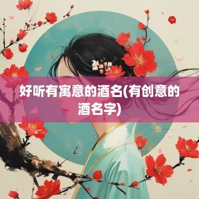 好听有寓意的酒名(有创意的酒名字)