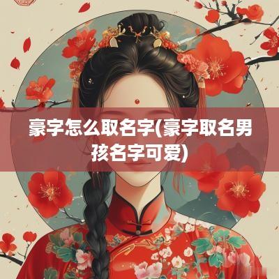 豪字怎么取名字(豪字取名男孩名字可爱)