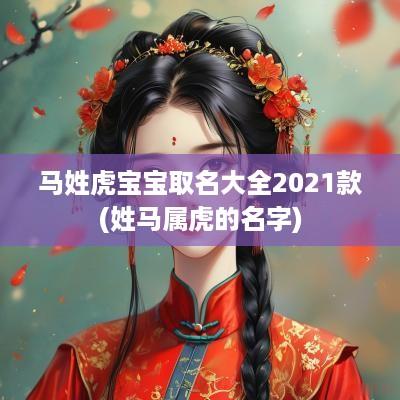 马姓虎宝宝取名大全2025款(姓马属虎的名字)