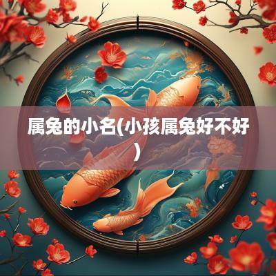 属兔的小名(小孩属兔好不好)
