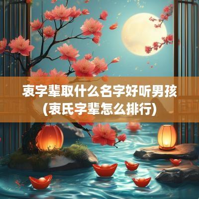 衷字辈取什么名字好听男孩(衷氏字辈怎么排行)