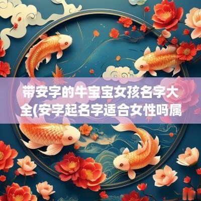 带安字的牛宝宝女孩名字大全(安字起名字适合女性吗属牛的)