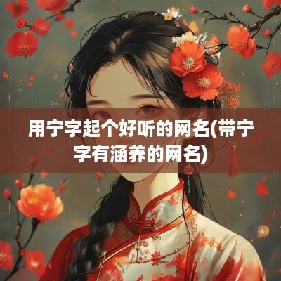 用宁字起个好听的网名(带宁字有涵养的网名)