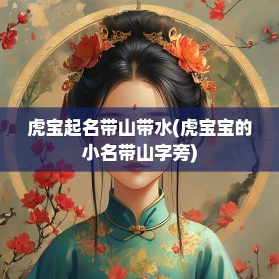 虎宝起名带山带水(虎宝宝的小名带山字旁)