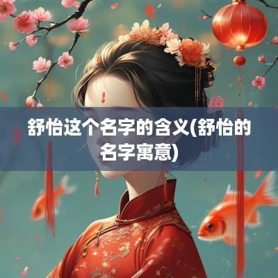舒怡这个名字的含义(舒怡的名字寓意)