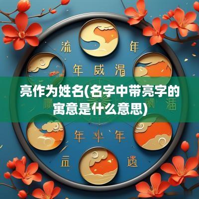 亮作为姓名(名字中带亮字的寓意是什么意思)