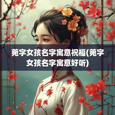 菀字女孩名字寓意祝福(菀字女孩名字寓意好听)