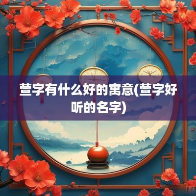 萱字有什么好的寓意(萱字好听的名字)