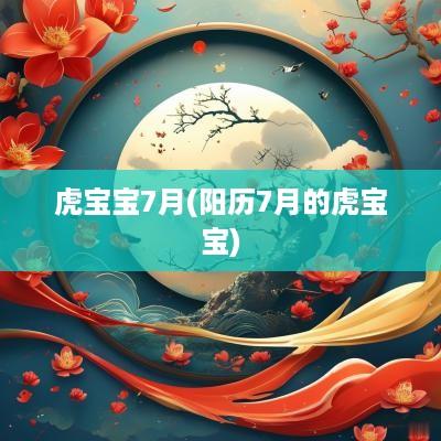 虎宝宝7月(阳历7月的虎宝宝)