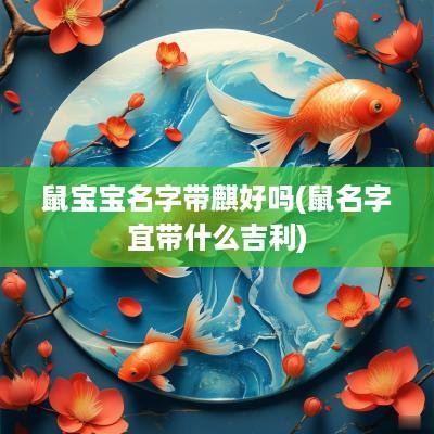 鼠宝宝名字带麒好吗(鼠名字宜带什么吉利)