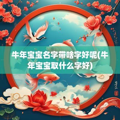 蛇年宝宝名字带啥字好呢(蛇年宝宝取什么字好)