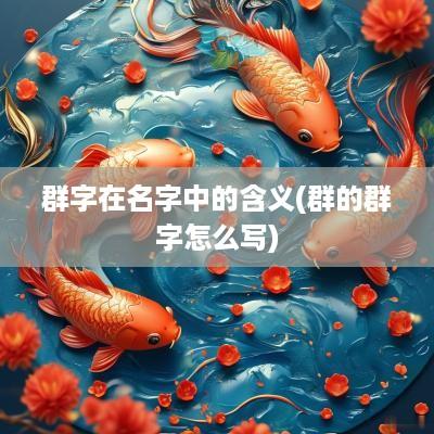 群字在名字中的含义(群的群字怎么写)