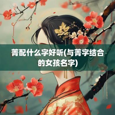 菁配什么字好听(与菁字结合的女孩名字)