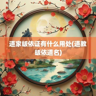 道家皈依证有什么用处(道教皈依道名)
