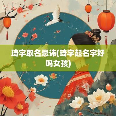琦字取名忌讳(琦字起名字好吗女孩)